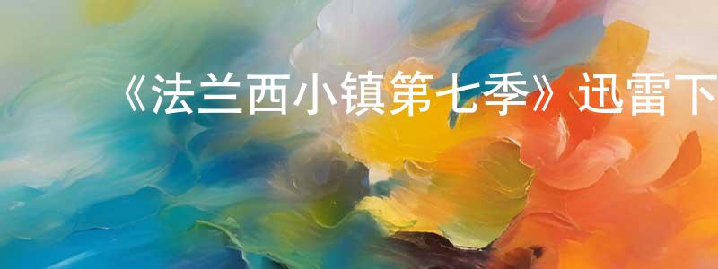 ﻿蔡晓莲发布﻿《法兰西小镇第七季》迅雷下载/在线观看-犯罪历史-美剧天堂